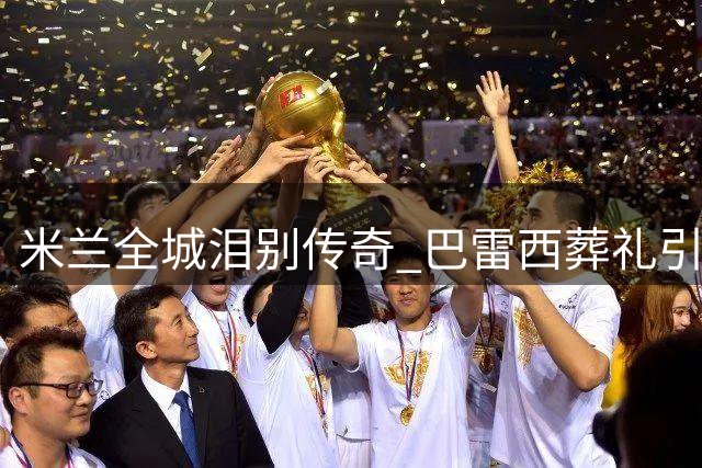 米兰全城泪别传奇 巴雷西葬礼引足坛集体追思